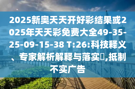 2025新奧天天開好彩結果或2025年天天彩免費大全49-35-25-09-15-38 T:26:科技釋義、專家解析解釋與落實?,抵制不實廣告